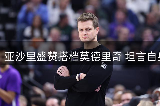 亚沙里盛赞搭档莫德里奇 坦言自身状态渐入佳境