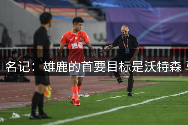 名记：雄鹿的首要目标是沃特森 马瑟林会是备选方案