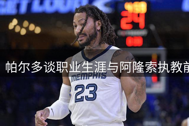 帕尔多谈职业生涯与阿隆索执教前景