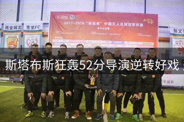 斯塔布斯狂轰52分导演逆转好戏 火箭队决赛直通资格命悬一线