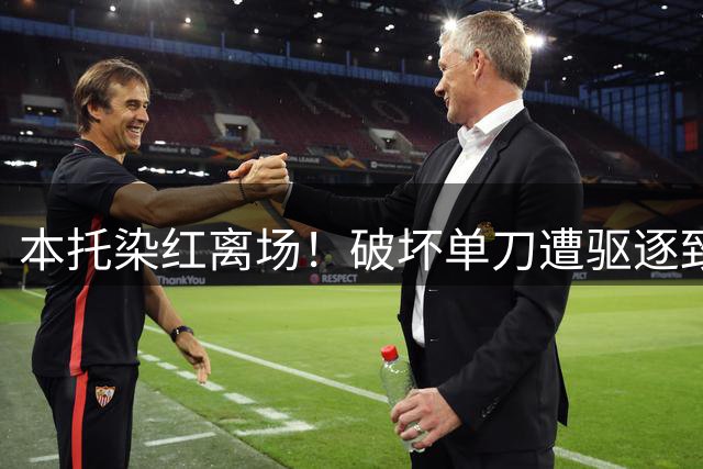 本托染红离场！破坏单刀遭驱逐致胜利队少打一人