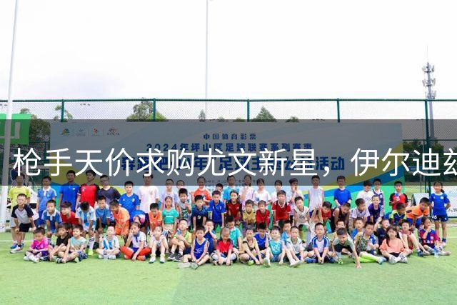 枪手天价求购尤文新星，伊尔迪兹或成英超新标王？