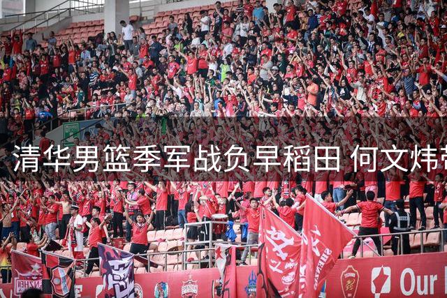 清华男篮季军战负早稻田 何文炜带伤砍12分获赞