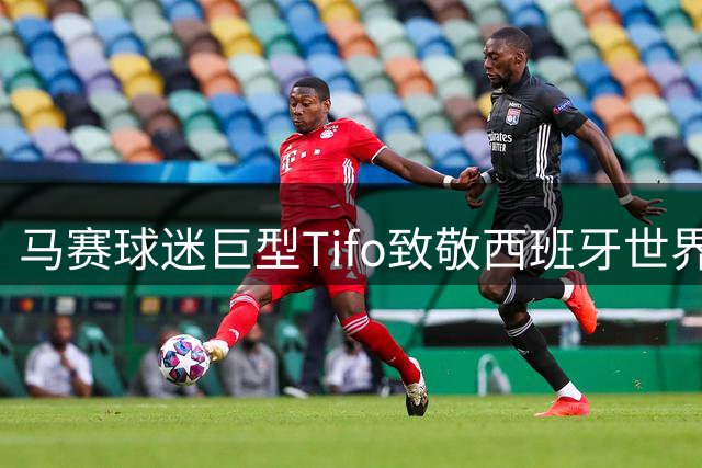 马赛球迷巨型Tifo致敬西班牙世界杯夺冠 法甲赛场现跨国足球情谊