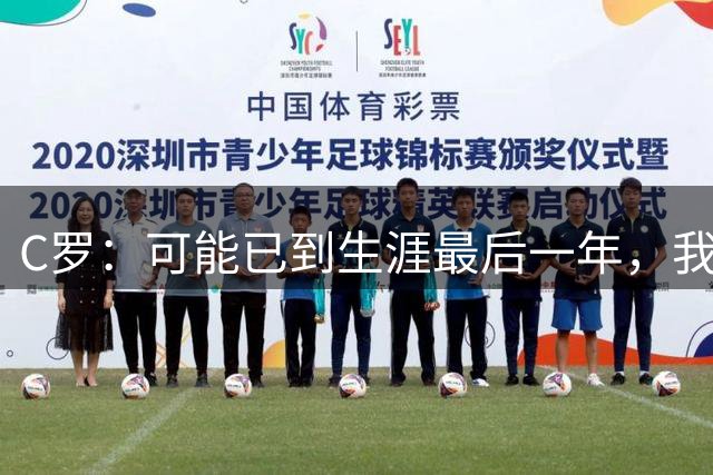 C罗：可能已到生涯最后一年，我的未来都已经规划好了